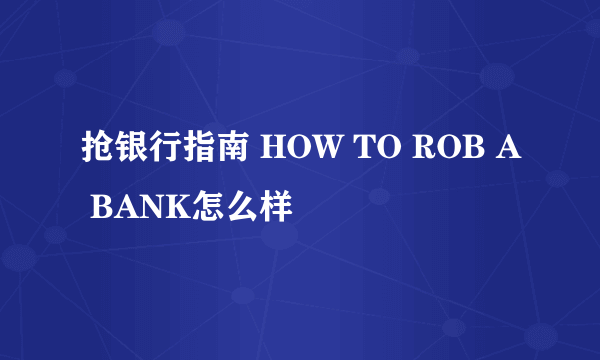 抢银行指南 HOW TO ROB A BANK怎么样