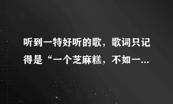 听到一特好听的歌，歌词只记得是“一个芝麻糕，不如一针细”，求歌名啊