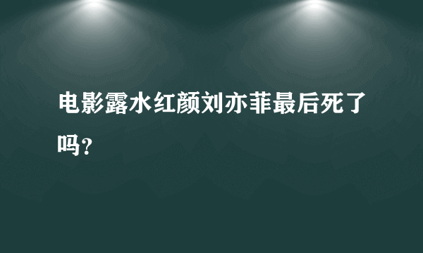 电影露水红颜刘亦菲最后死了吗？