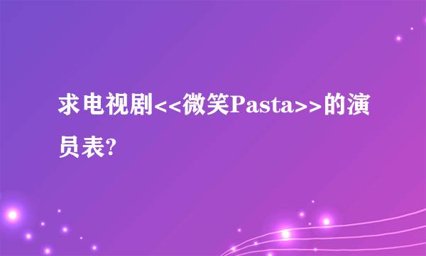 求电视剧<<微笑Pasta>>的演员表?