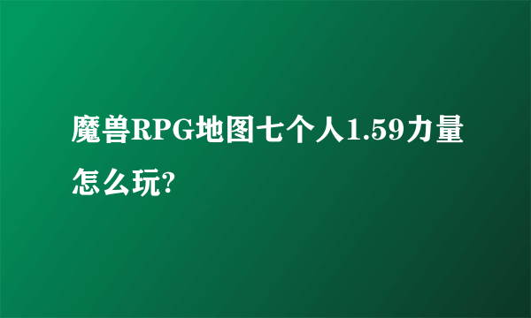 魔兽RPG地图七个人1.59力量怎么玩?