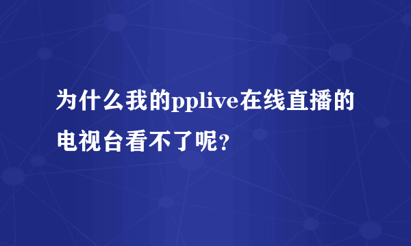 为什么我的pplive在线直播的电视台看不了呢？