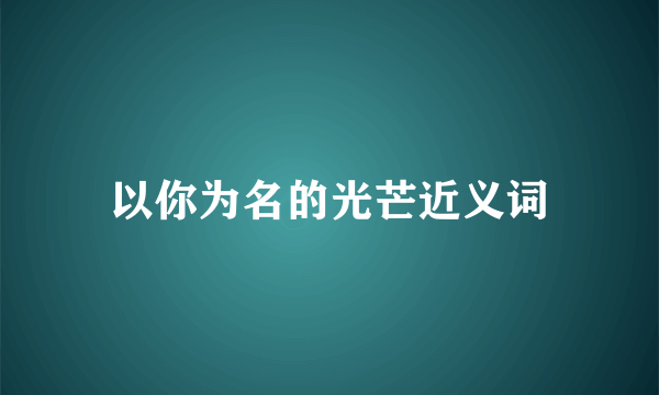 以你为名的光芒近义词