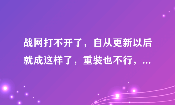 战网打不开了，自从更新以后就成这样了，重装也不行，怎么回事？