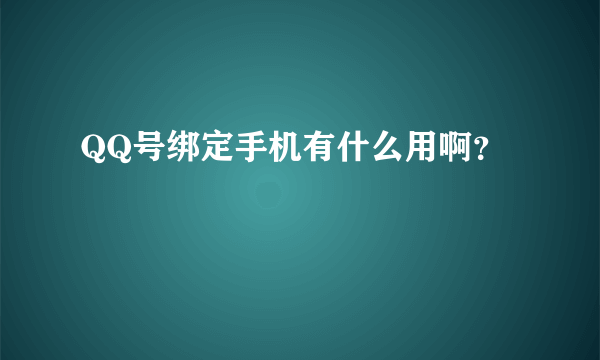 QQ号绑定手机有什么用啊？