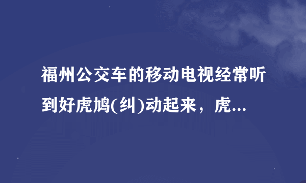 福州公交车的移动电视经常听到好虎鸠(纠)动起来，虎纠好工作，虎纠好家政，虎鸠家装我做主，什么意思啊