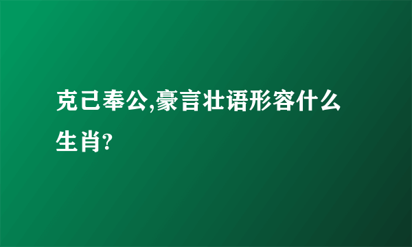 克己奉公,豪言壮语形容什么生肖?