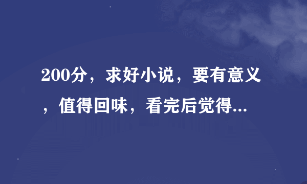 200分，求好小说，要有意义，值得回味，看完后觉得没白浪费时间的网络小说。