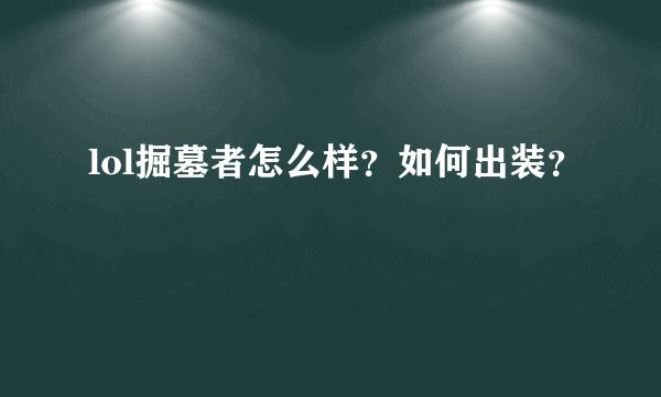 lol掘墓者怎么样？如何出装？