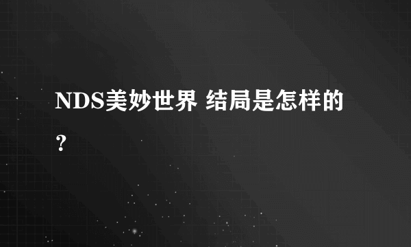 NDS美妙世界 结局是怎样的？