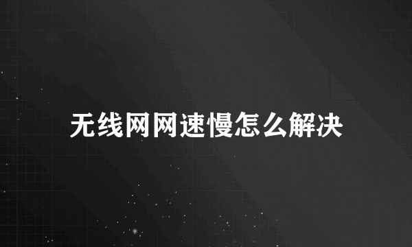 无线网网速慢怎么解决