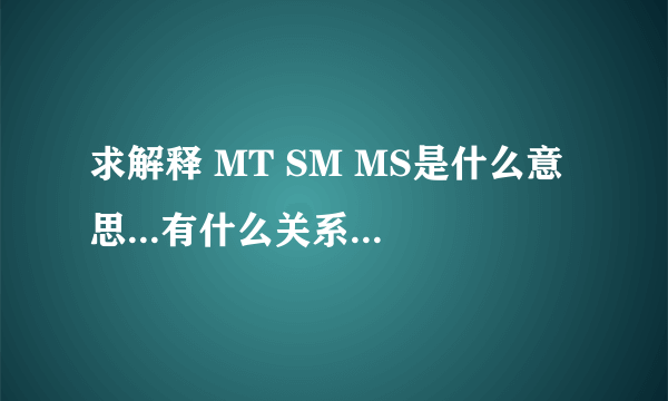 求解释 MT SM MS是什么意思...有什么关系..谢谢 (好象是关于<我是MT>,求详细解释)