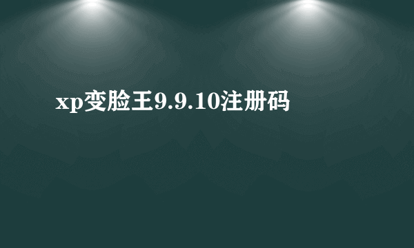 xp变脸王9.9.10注册码