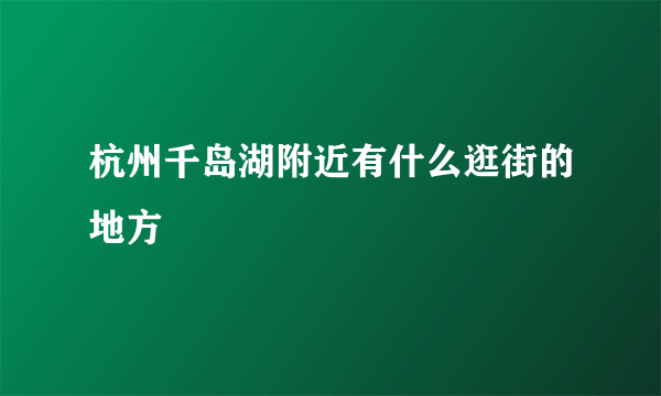 杭州千岛湖附近有什么逛街的地方