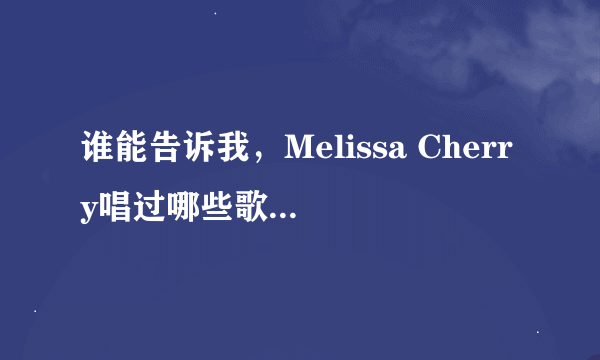 谁能告诉我，Melissa Cherry唱过哪些歌，有没有她的具体点全一点的专辑