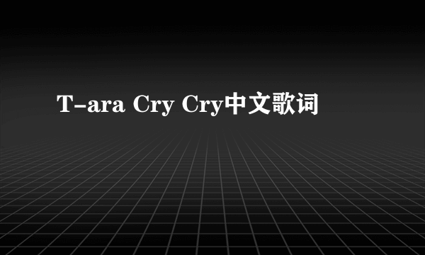 T-ara Cry Cry中文歌词