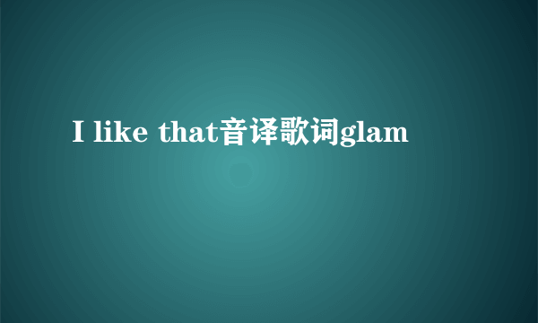 I like that音译歌词glam