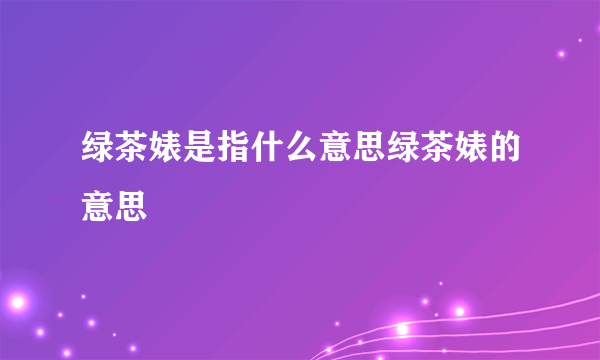 绿茶婊是指什么意思绿茶婊的意思