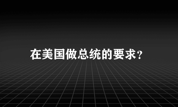 在美国做总统的要求？