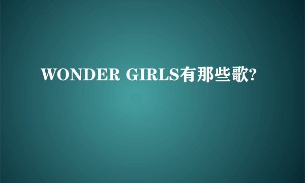 WONDER GIRLS有那些歌?