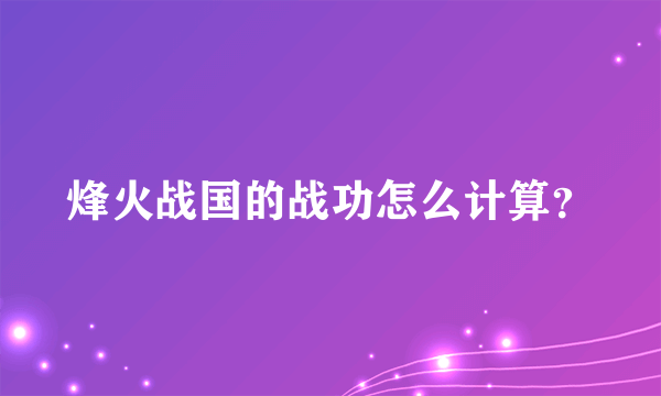 烽火战国的战功怎么计算？