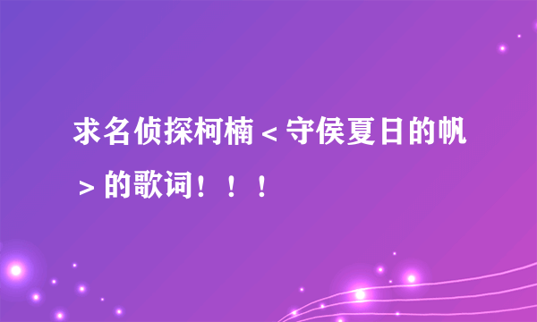 求名侦探柯楠＜守侯夏日的帆＞的歌词！！！