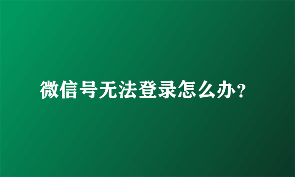 微信号无法登录怎么办？