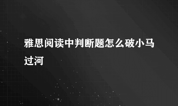 雅思阅读中判断题怎么破小马过河