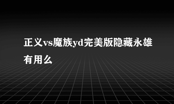 正义vs魔族yd完美版隐藏永雄有用么