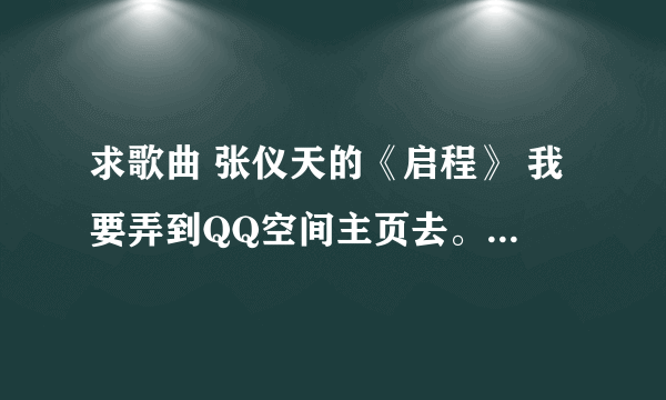 求歌曲 张仪天的《启程》 我要弄到QQ空间主页去。就是SLASH 连接 谁能帮我弄到。