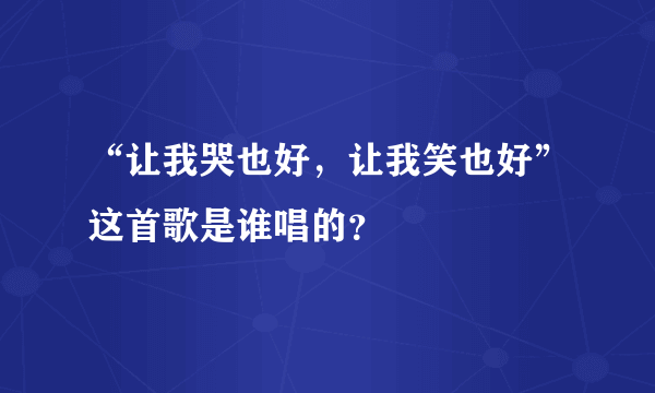 “让我哭也好，让我笑也好”这首歌是谁唱的？