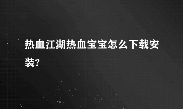 热血江湖热血宝宝怎么下载安装?