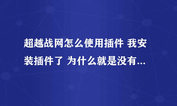 超越战网怎么使用插件 我安装插件了 为什么就是没有效果呢？ 地图也看不到任何东西