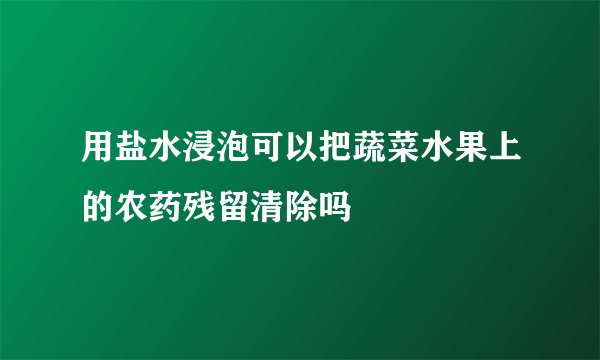 用盐水浸泡可以把蔬菜水果上的农药残留清除吗