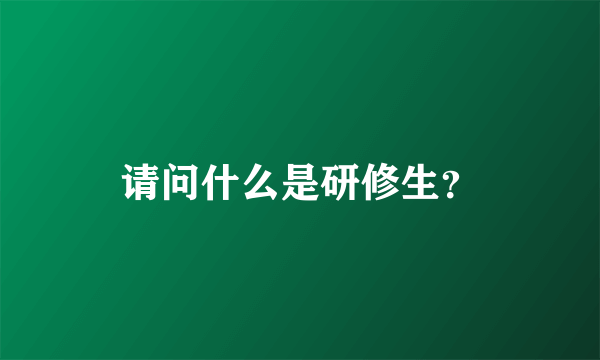 请问什么是研修生？