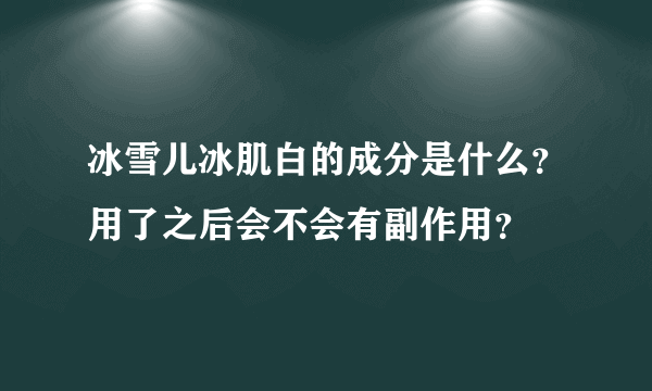 冰雪儿冰肌白的成分是什么？用了之后会不会有副作用？