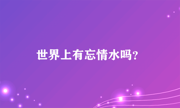 世界上有忘情水吗？