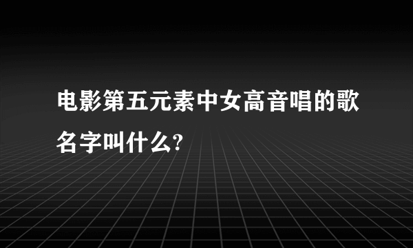 电影第五元素中女高音唱的歌名字叫什么?