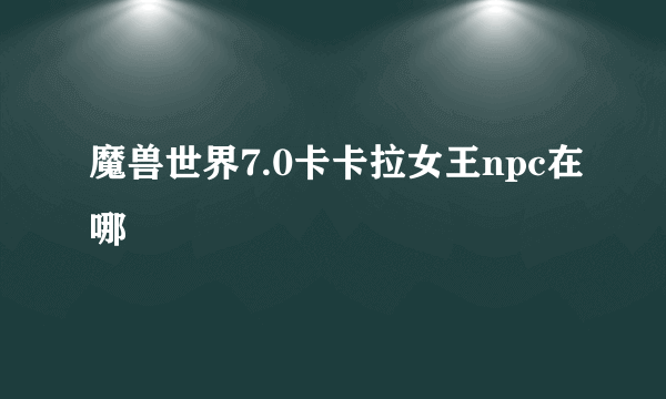 魔兽世界7.0卡卡拉女王npc在哪