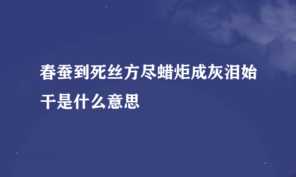 春蚕到死丝方尽蜡炬成灰泪始干是什么意思