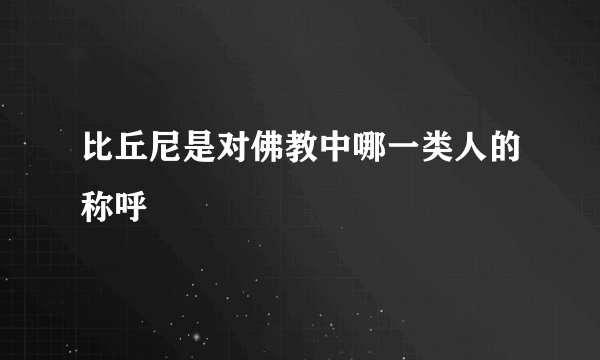 比丘尼是对佛教中哪一类人的称呼