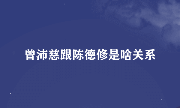 曾沛慈跟陈德修是啥关系