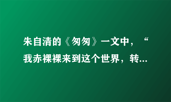 朱自清的《匆匆》一文中，“我赤裸裸来到这个世界，转眼间也将赤裸裸地回去罢？”是什么意思？