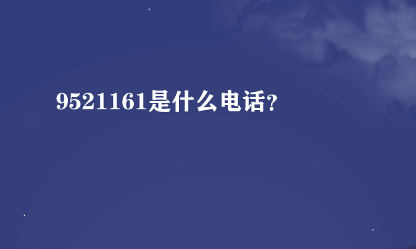 9521161是什么电话？