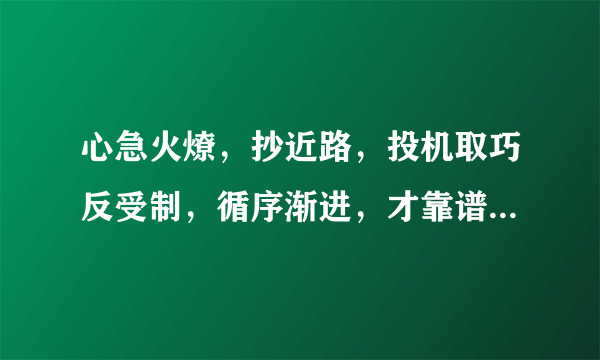 心急火燎，抄近路，投机取巧反受制，循序渐进，才靠谱，进退两难既失败，指的是什么生肖