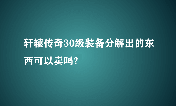 轩辕传奇30级装备分解出的东西可以卖吗?