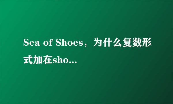 Sea of Shoes，为什么复数形式加在shoe上，而不是sea上？