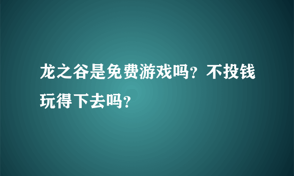 龙之谷是免费游戏吗？不投钱玩得下去吗？