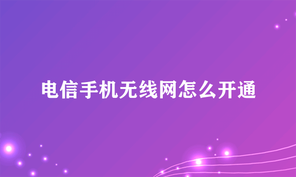 电信手机无线网怎么开通