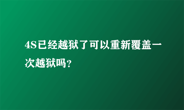 4S已经越狱了可以重新覆盖一次越狱吗？